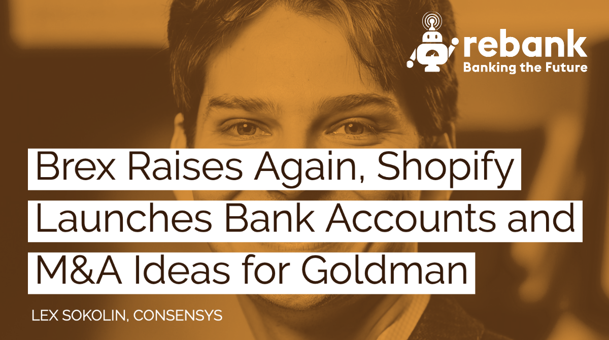 Brex Raises Again, Shopify Launches Bank Accounts and M&A Ideas for Goldman